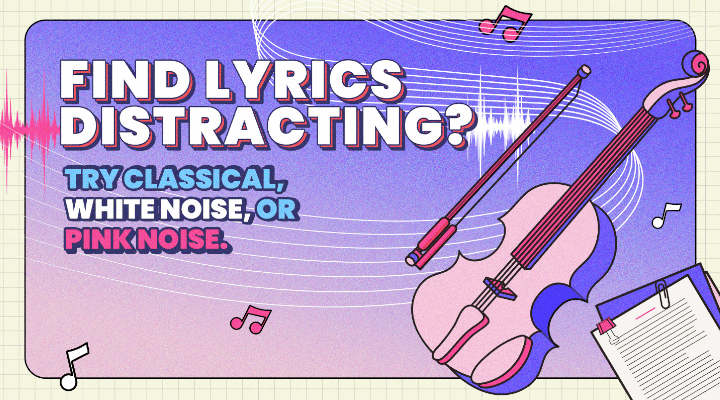 Find lyrics distracting? Try classical, white noise, or pink noise